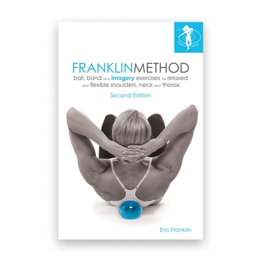 Franklin Method® Ball, Band and Imagery Exercises for Relaxed and Flexible Shoulders, Neck and Thorax, Second Edition